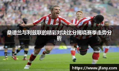 桑德兰与利兹联的精彩对决比分揭晓赛季走势分析